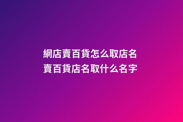 網店賣百貨怎么取店名 賣百貨店名取什么名字-第1張-店鋪起名-玄機派
